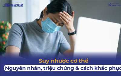 Suy nhược cơ thể: Nguyên nhân, triệu chứng và cách khắc phục