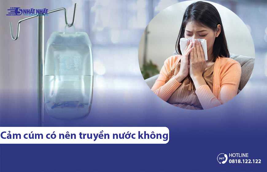 Người bị cảm lạnh, cảm cúm có nên truyền nước không?